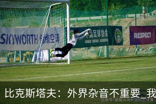 比克斯塔夫：外界杂音不重要 我们要给予福克斯爱与支持